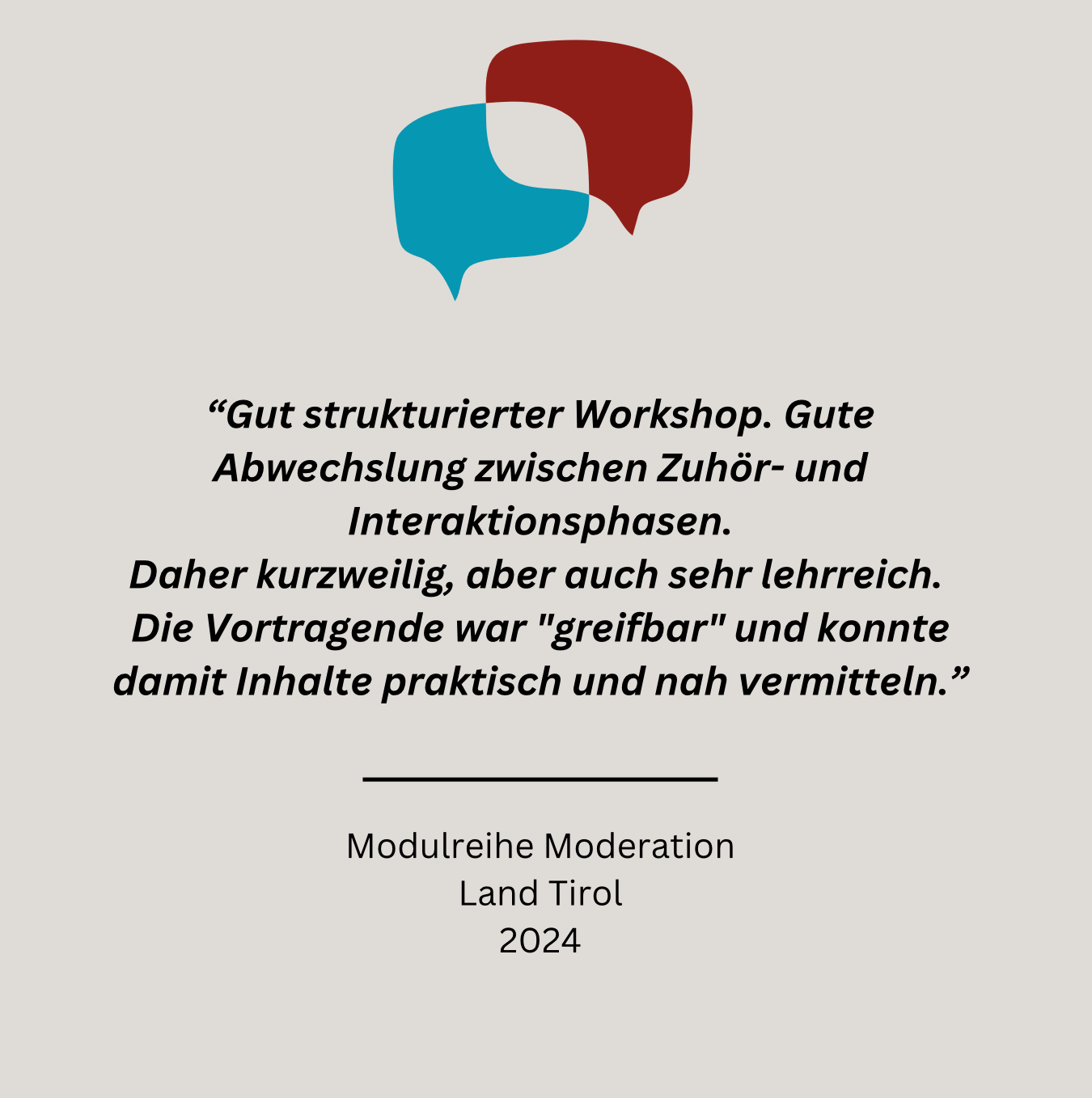 Bild mit einem Sprechblasensymbol über einem deutschen Zitat, das den Workshop für seine gut strukturierten, spannenden Sitzungen und die effektive Präsentation lobt. Darunter steht: „Das sagen meine Seminarteilnehmerinnen: Modulreihe Moderation, Land Tirol, 2024.“.